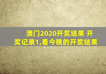 澳门2020开奖结果 开奖记录1,看今晚的开奖结果
